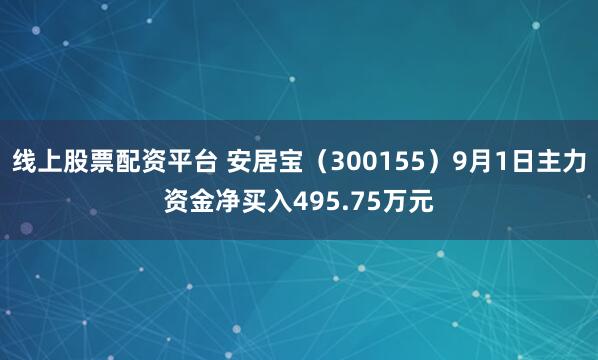 线上股票配资平台 安居宝（300155）9月1日主力资金净买入495.75万元