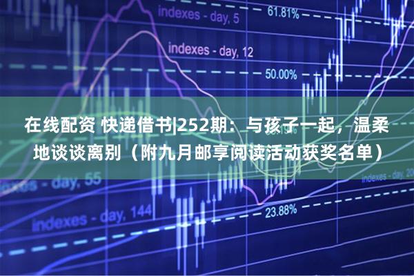 在线配资 快递借书|252期：与孩子一起，温柔地谈谈离别（附九月邮享阅读活动获奖名单）