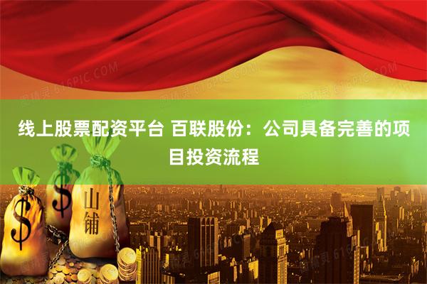 线上股票配资平台 百联股份：公司具备完善的项目投资流程