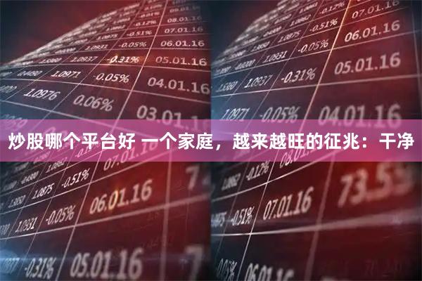 炒股哪个平台好 一个家庭，越来越旺的征兆：干净