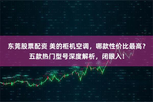 东莞股票配资 美的柜机空调，哪款性价比最高？五款热门型号深度解析，闭眼入！