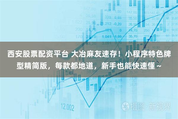 西安股票配资平台 大冶麻友速存!小程序特色牌型精简版,每款都地道,新手也能快速懂~