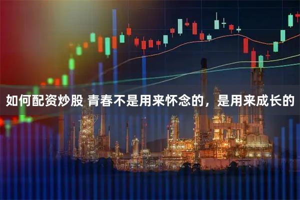 如何配资炒股 青春不是用来怀念的，是用来成长的