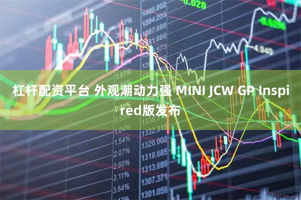 杠杆配资平台 外观潮动力强 MINI JCW GP Inspired版发布