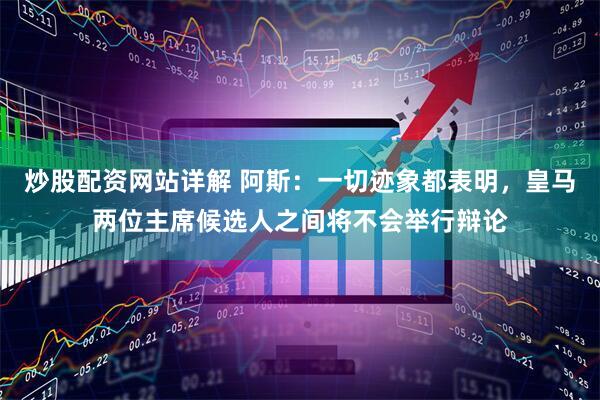 炒股配资网站详解 阿斯：一切迹象都表明，皇马两位主席候选人之间将不会举行辩论