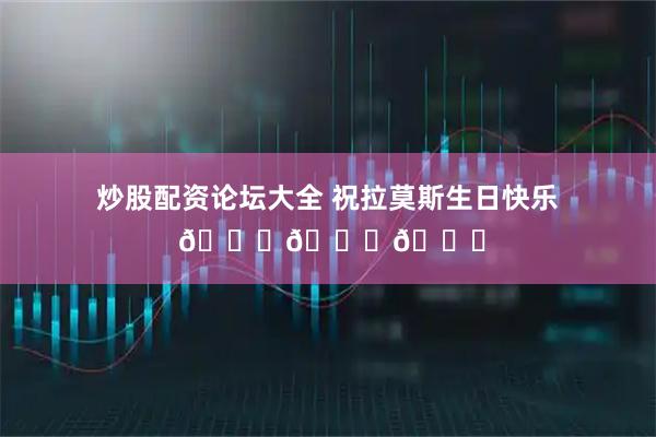 炒股配资论坛大全 祝拉莫斯生日快乐 🎂🎂🎂