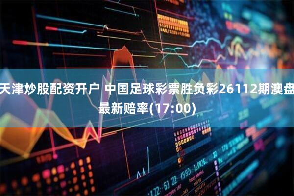 天津炒股配资开户 中国足球彩票胜负彩26112期澳盘最新赔率(17:00)